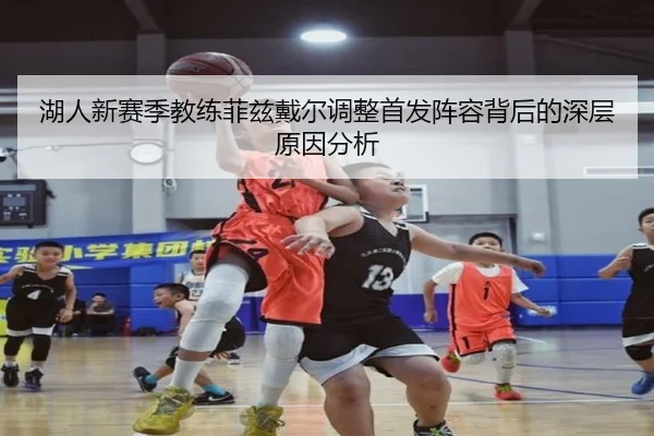 湖人新赛季教练菲兹戴尔调整首发阵容背后的深层原因分析